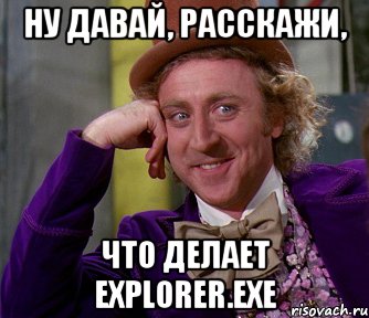 ну давай, расскажи, что делает Explorer.exe, Мем мое лицо