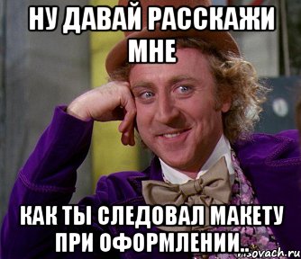 ну давай расскажи мне как ты следовал макету при оформлении.., Мем мое лицо