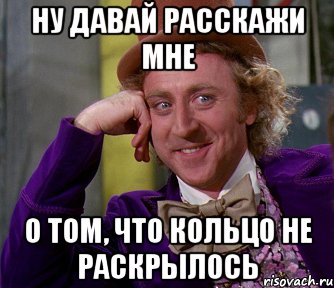 Ну давай расскажи мне о том, что кольцо не раскрылось, Мем мое лицо