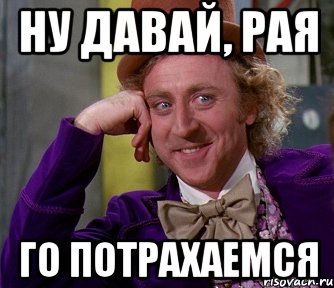 ну давай, Рая го потрахаемся, Мем мое лицо