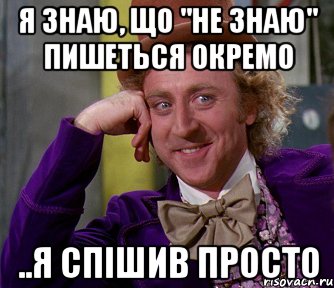 я знаю, що "НЕ знаю" пишеться окремо ..я спішив просто, Мем мое лицо