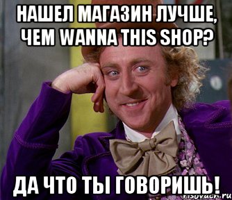 Нашел магазин лучше, чем Wanna This Shop? Да что ты говоришь!, Мем мое лицо