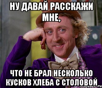 Ну давай расскажи мне, Что не брал несколько кусков хлеба с столовой, Мем мое лицо