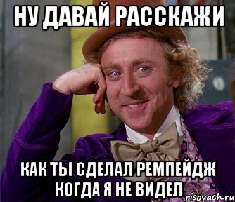 ну давай расскажи как ты сделал ремпейдж когда я не видел, Мем мое лицо