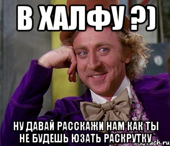 В халфу ?) Ну давай расскажи нам как ты не будешь юзать раскрутку, Мем мое лицо