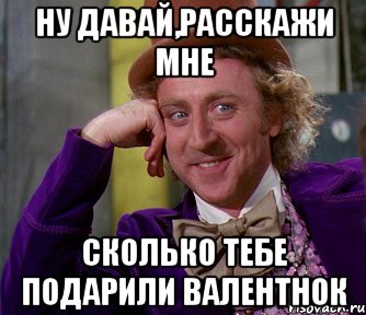 Ну давай,расскажи мне Сколько тебе подарили валентнок, Мем мое лицо