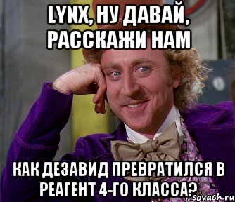 Lynx, ну давай, расскажи нам Как ДЕЗАВИД превратился в реагент 4-го класса?, Мем мое лицо