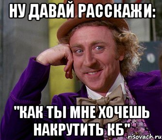 Ну давай расскажи: "Как ты мне хочешь накрутить кб", Мем мое лицо