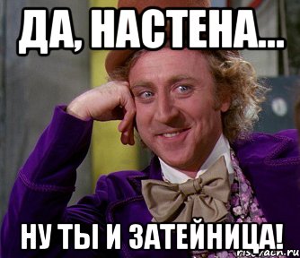 Да, Настена... Ну ты и затейница!, Мем мое лицо