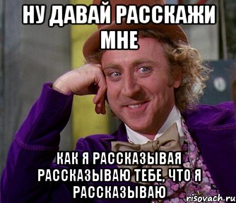 ну давай расскажи мне как я рассказывая рассказываю тебе, что я рассказываю, Мем мое лицо