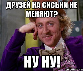 друзей на сиськи не меняют? ну ну!, Мем мое лицо