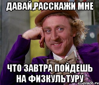 Давай,расскажи мне что завтра пойдешь на физкультуру, Мем мое лицо