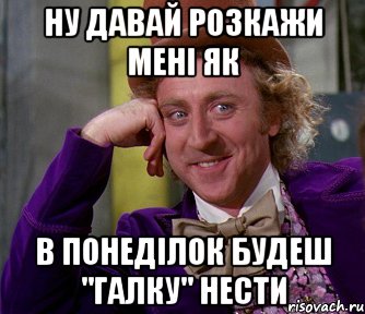 Ну давай розкажи мені як в понеділок будеш "Галку" нести, Мем мое лицо