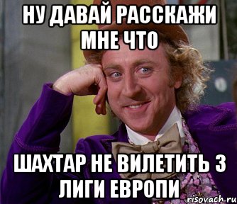 НУ ДАВАЙ РАССКАЖИ МНЕ ЧТО ШАХТАР НЕ ВИЛЕТИТЬ З ЛИГИ ЕВРОПИ, Мем мое лицо