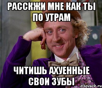 Расскжи мне как ты по утрам читишь ахуенные свои зубы, Мем мое лицо