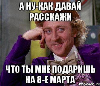 А ну-как давай Расскажи Что ты мне подаришь на 8-е марта, Мем мое лицо