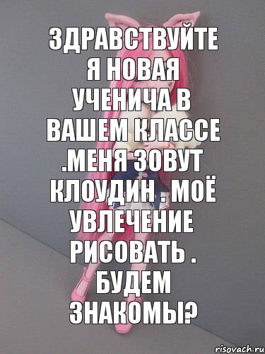 Здравствуйте я новая ученича в вашем классе .Меня зовут Клоудин . Моё увлечение рисовать . Будем знакомы?, Комикс монстер хай новая ученица