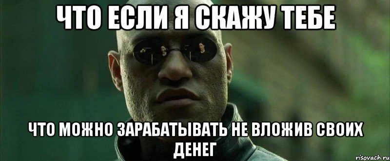 что если я скажу тебе что можно зарабатывать не вложив своих денег, Мем  морфеус