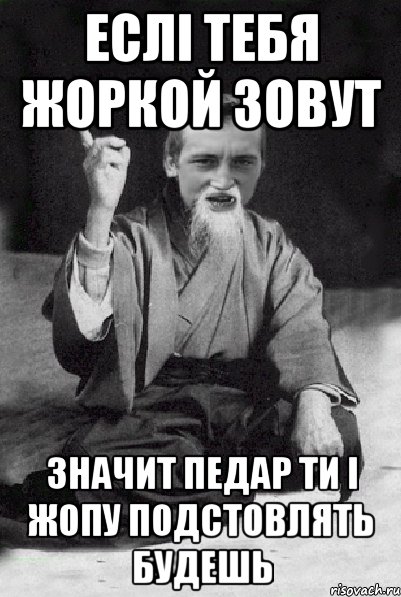 Еслі тебя Жоркой зовут Значит педар ти і жопу подстовлять будешь, Мем Мудрий паца