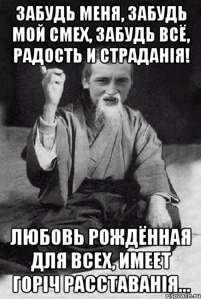 Забудь меня, забудь мой смех, Забудь всё, радость и страданія! Любовь рождённая для всех, Имеет горіч расставанія..., Мем Мудрий паца