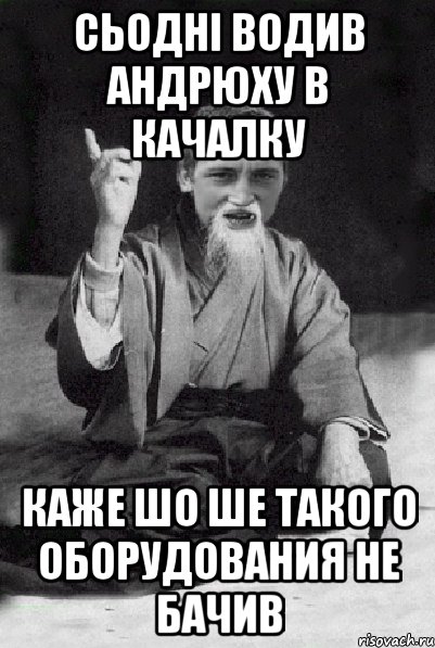 сьодні водив Андрюху в качалку каже шо ше такого оборудования не бачив, Мем Мудрий паца