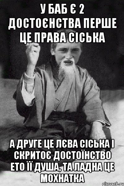 У БАБ Є 2 ДОСТОЄНСТВА ПЕРШЕ ЦЕ ПРАВА СІСЬКА А ДРУГЕ ЦЕ ЛЄВА СІСЬКА І СКРИТОЄ ДОСТОЇНСТВО ЕТО ЇЇ ДУША, ТА ЛАДНА ЦЕ МОХНАТКА, Мем Мудрий паца