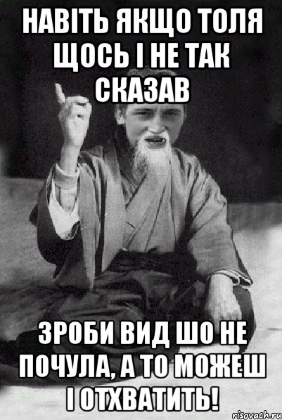 навіть якщо толя щось і не так сказав зроби вид шо не почула, а то можеш і отхватить!, Мем Мудрий паца