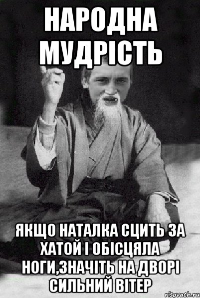 Народна мудрість Якщо Наталка сцить за хатой і обісцяла ноги,значіть на дворі сильний вітер, Мем Мудрий паца