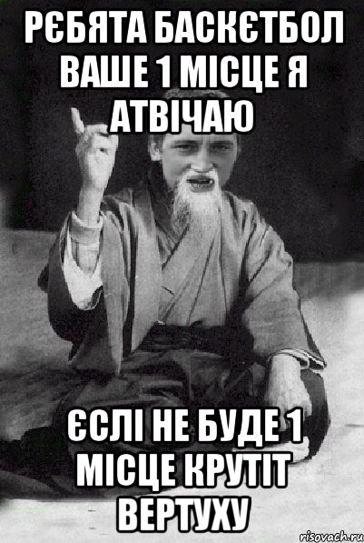 рєбята баскєтбол ваше 1 місце я атвічаю єслі не буде 1 місце крутіт вертуху, Мем Мудрий паца