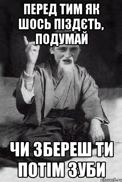 Перед тим як шось піздєть, подумай чи збереш ти потім зуби, Мем Мудрий паца