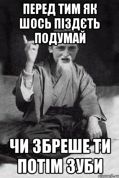 Перед тим як шось піздєть подумай Чи збреше ти потім зуби, Мем Мудрий паца