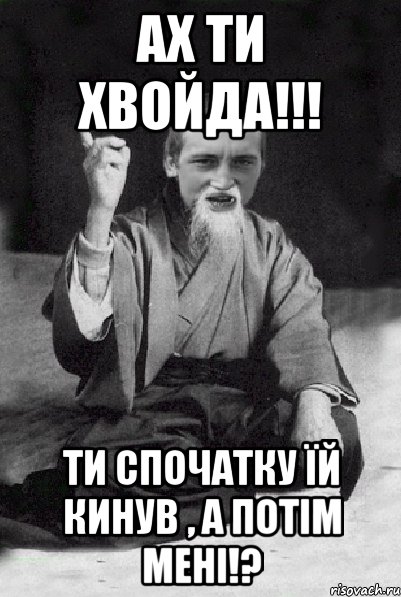 Ах ти ХВОЙДА!!! Ти спочатку їй кинув , а потім мені!?, Мем Мудрий паца