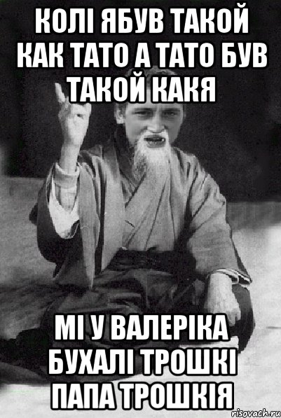 Колі ябув такой как тато а тато був такой какя мі у валеріка бухалі трошкі папа трошкія, Мем Мудрий паца