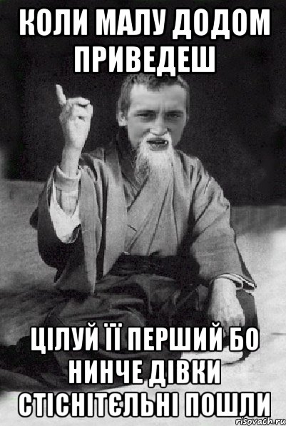 коли малу додом приведеш цілуй її перший бо нинче дівки стіснітєльні пошли