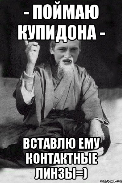 - Поймаю Купидона - вставлю ему контактные линзы=), Мем Мудрий паца