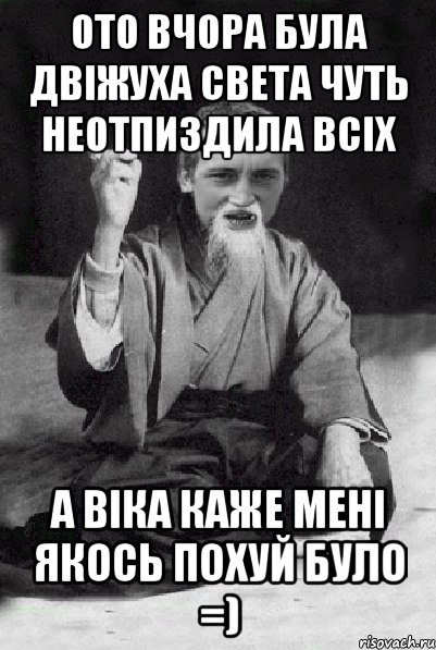 Ото вчора була двіжуха света чуть неотпиздила всіх А віка каже мені якось похуй було =), Мем Мудрий паца