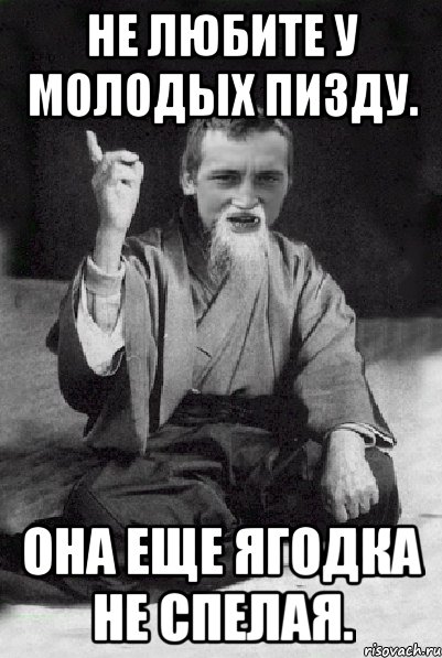 Не любите у молодых пизду. Она еще ягодка не спелая., Мем Мудрий паца