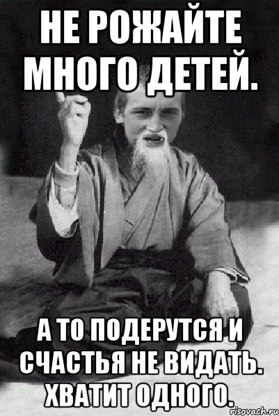 Не рожайте много детей. А то подерутся и счастья не видать. Хватит одного., Мем Мудрий паца