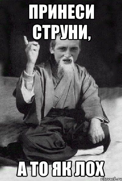 Принеси струни, а то як лох