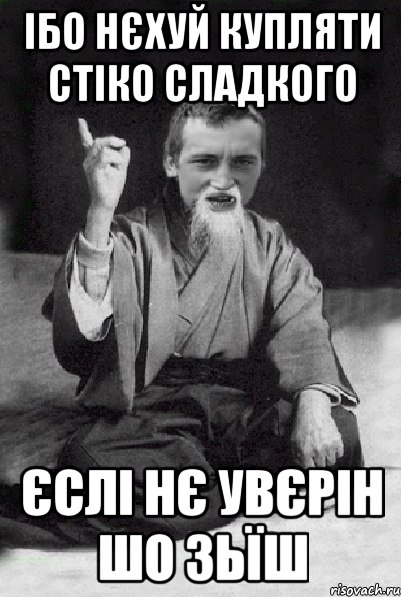 ібо нєхуй купляти стіко сладкого єслі нє увєрін шо зьїш, Мем Мудрий паца