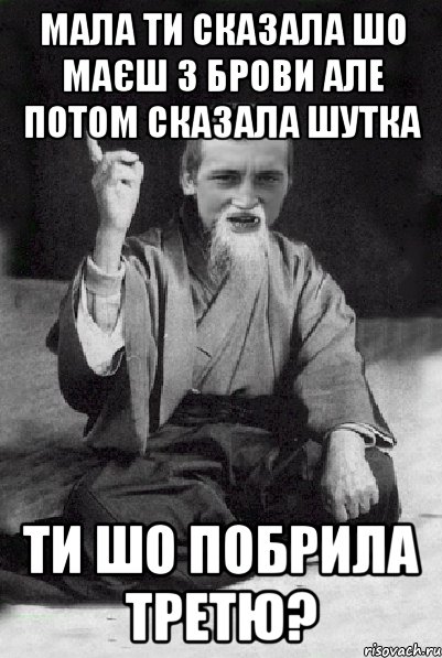 Мала ти сказала шо маєш 3 брови але потом сказала шутка ти шо побрила третю?