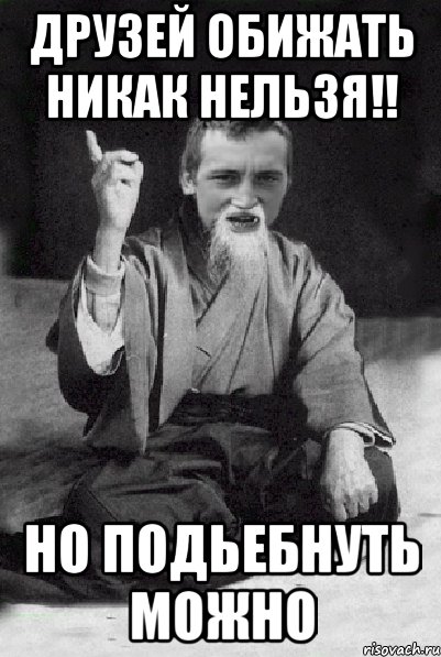 друзей обижать никак нельзя!! но подьебнуть можно, Мем Мудрий паца