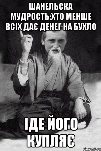 Шанельска мудрость:хто менше всіх дає денег на бухло іде його купляє, Мем Мудрий паца