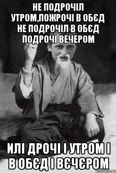 Не подрочіл утром,пожрочі в обєд не подрочіл в обєд подрочі вечером Илі дрочі і утром і в обєд і вєчєром, Мем Мудрий паца