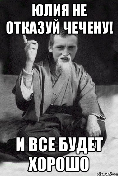 Юлия не отказуй Чечену! И все будет хорошо, Мем Мудрий паца