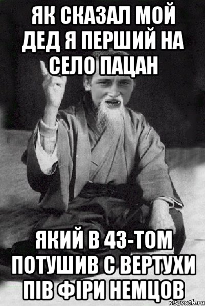 як сказал мой дед Я перший на село пацан який в 43-том потушив с вертухи пів фіри немцов, Мем Мудрий паца