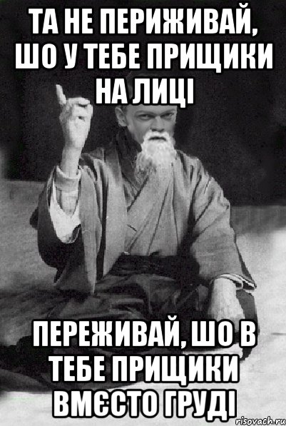 ТА не периживай, шо у тебе прищики На лиці переживай, шо в тебе прищики вмєсто груді, Мем Мудрий Виталька