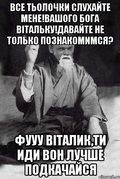 Все тьолочки слухайте мене!Вашого бога Вітальку!Давайте не только познакомимся? Фууу віталик,ти иди вон лучше подкачайся, Мем Мудрий Виталька