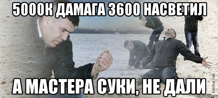 5000к дамага 3600 насветил А мастера суки, не дали, Мем Мужик сыпет песок на пляже