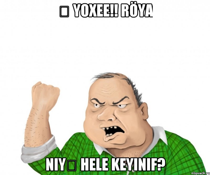 Ə yoxee!! Röya niyə hele keyinif?, Мем мужик